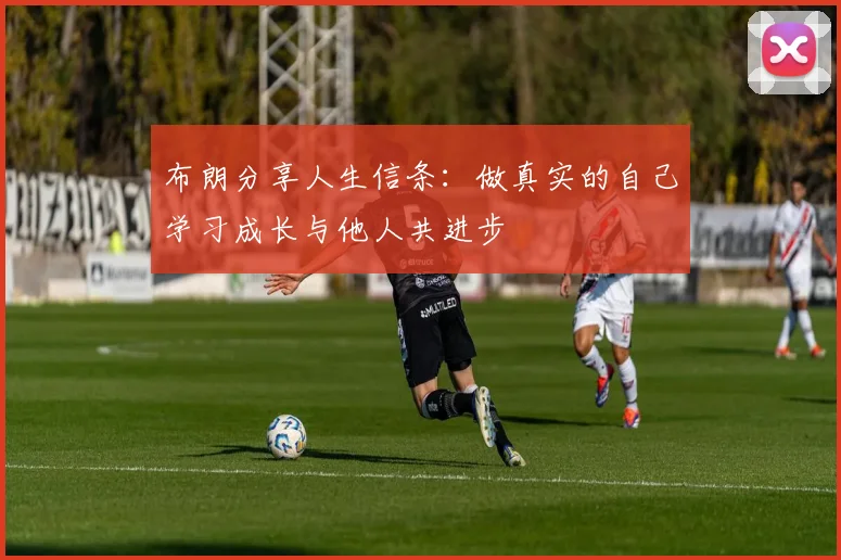 布朗分享人生信条：做真实的自己学习成长与他人共进步