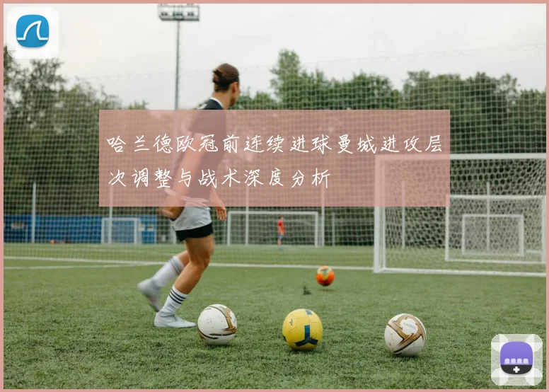哈兰德欧冠前连续进球曼城进攻层次调整与战术深度分析