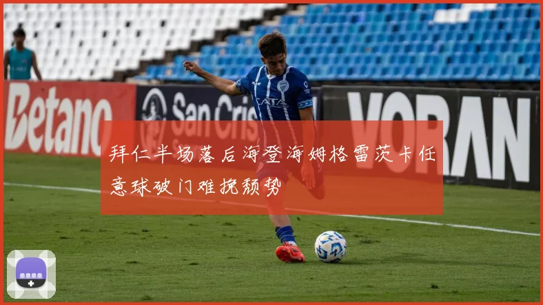 拜仁半场落后海登海姆格雷茨卡任意球破门难挽颓势