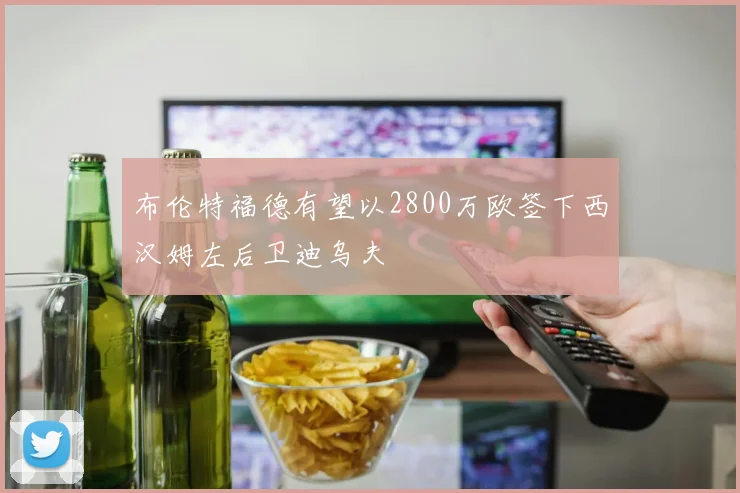 布伦特福德有望以2800万欧签下西汉姆左后卫迪乌夫