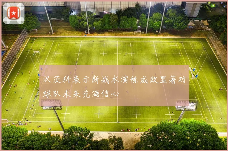 汉茨科表示新战术演练成效显著对球队未来充满信心
