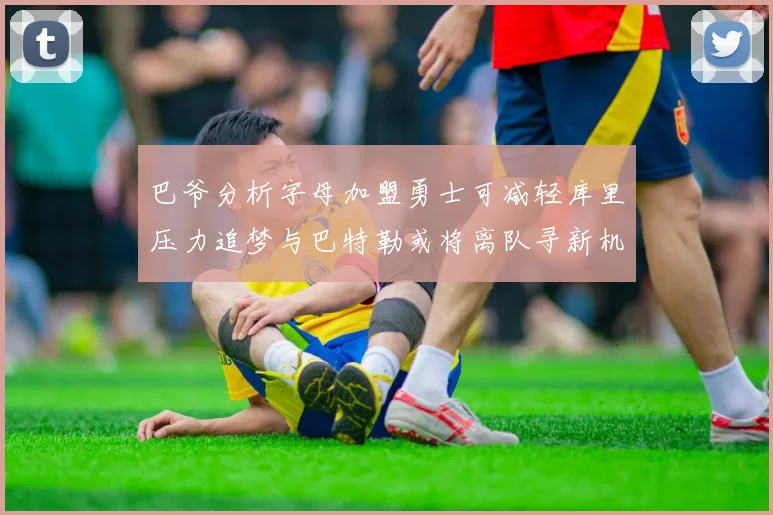 巴爷分析字母加盟勇士可减轻库里压力追梦与巴特勒或将离队寻新机遇