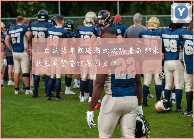 小白认为布朗塔图姆攻防兼备却未获应有赞誉的原因分析